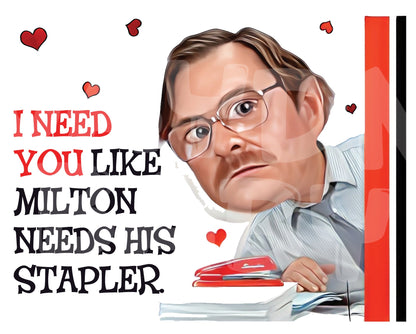 I need (love) you like Milton needs (loves) his stapler. - Jaydn Baby