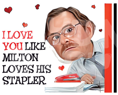 I need (love) you like Milton needs (loves) his stapler. - Jaydn Baby