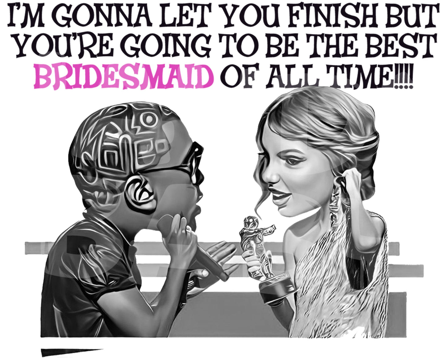 I'm gonna let you finish but you're going to be the best bridesmaid of all time! - Jaydn Baby